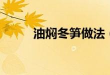 油焖冬笋做法（怎么做油焖冬笋）