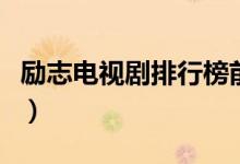 励志电视剧排行榜前十名（前十名排行榜讲解）