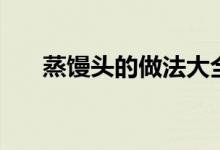 蒸馒头的做法大全（原来是这样做的）