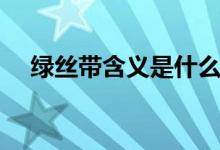 绿丝带含义是什么（绿丝带有什么意义）