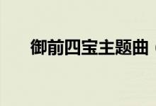 御前四宝主题曲（主题曲是得意的笑）