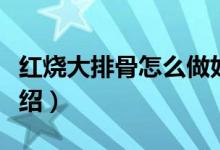 红烧大排骨怎么做好吃（红烧大排骨的做法介绍）