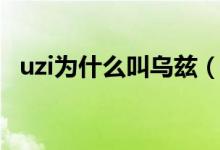 uzi为什么叫乌兹（简述uzi为什么叫乌兹）