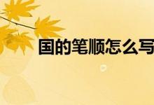 国的笔顺怎么写（国的笔顺是什么）