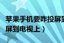苹果手机要咋投屏到电视上（苹果手机如何投屏到电视上）