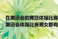 在奥运会的竞技体操比赛中男子组和女子组都有的项目是（奥运会体操比赛男女都有的）