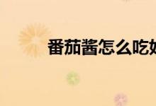 番茄酱怎么吃好吃（番茄酱吃法）