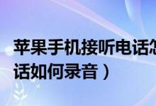 苹果手机接听电话怎么录音（苹果手机接听电话如何录音）