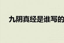 九阴真经是谁写的（九阴真经作者介绍）