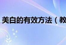 美白的有效方法（教你五种简单有效的方法）