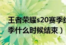 王者荣耀s20赛季结束时间（王者荣耀s20赛季什么时候结束）