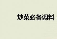 炒菜必备调料（炒菜调料有哪些）