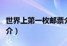 世界上第一枚邮票介绍（世界上第一枚邮票简介）