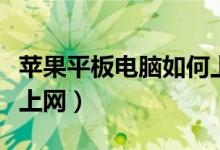 苹果平板电脑如何上网（用苹果平板电脑怎样上网）