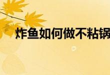 炸鱼如何做不粘锅（怎么炸鱼才不粘锅）