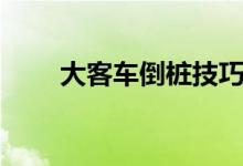 大客车倒桩技巧（有关倒桩的妙招）