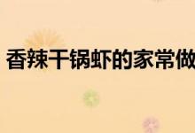 香辣干锅虾的家常做法（怎么做香辣干锅虾）