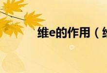 维e的作用（维e的作用是什么）