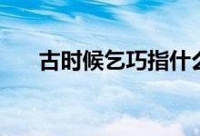 古时候乞巧指什么（古时候乞巧介绍）
