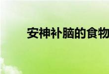 安神补脑的食物（有如下四种食物）