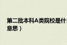 第二批本科A类院校是什么意思（第二批本科A类院校是啥意思）