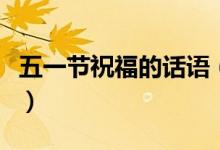 五一节祝福的话语（五一节祝福的话语有哪些）