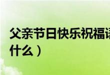 父亲节日快乐祝福语（父亲节日快乐祝福语有什么）