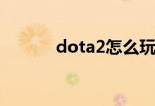 dota2怎么玩（dota2的玩法）
