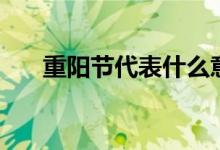重阳节代表什么意思（重阳节的寓意）