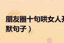 朋友圈十句哄女人开心的话（逗女孩开心的幽默句子）