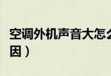 空调外机声音大怎么回事（空调外机声音大原因）