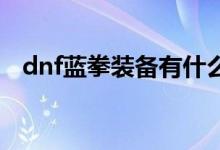 dnf蓝拳装备有什么（这么搭配绝对很强）