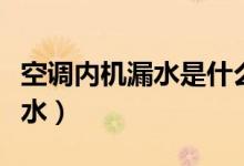 空调内机漏水是什么原因（为什么空调内机漏水）