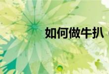 如何做牛扒（做牛扒的方法）