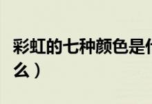 彩虹的七种颜色是什么（彩虹的七种颜色有什么）