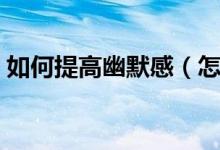 如何提高幽默感（怎么样增强自己的幽默感）