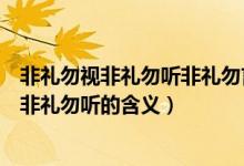 非礼勿视非礼勿听非礼勿言非礼勿动是什么意思（非礼勿视非礼勿听的含义）