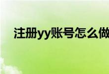 注册yy账号怎么做（注册yy账号的步骤）