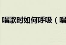 唱歌时如何呼吸（唱歌正确的呼吸方法介绍）