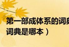 第一部成体系的词典是什么（第一部成体系的词典是哪本）