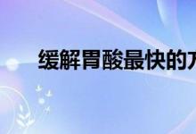 缓解胃酸最快的方法（如何缓解胃酸）