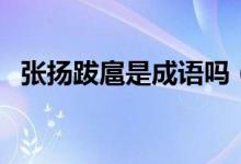 张扬跋扈是成语吗（张扬跋扈是不是成语）