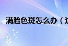 满脸色斑怎么办（这些方法可以消除色斑）