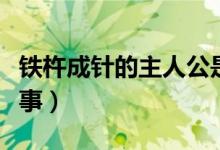铁杵成针的主人公是谁（铁杵成针讲了什么故事）