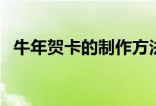 牛年贺卡的制作方法（如何制作牛年贺卡）