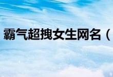 霸气超拽女生网名（霸气超拽女生网名精选）