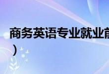 商务英语专业就业前景（主要就业方向是什么）