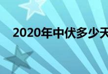 2020年中伏多少天（初伏一般是多少天）