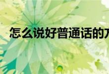 怎么说好普通话的方法（如何说话普通话）