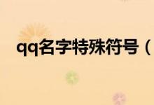 qq名字特殊符号（qq名字特殊符号简述）